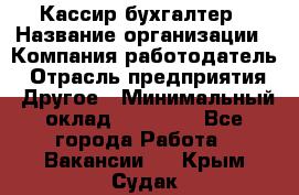 Кассир-бухгалтер › Название организации ­ Компания-работодатель › Отрасль предприятия ­ Другое › Минимальный оклад ­ 21 000 - Все города Работа » Вакансии   . Крым,Судак